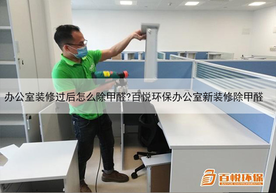 辦公室裝修過后怎么除甲醛?百悅環(huán)保辦公室新裝修除甲醛 辦公室裝修過后怎么除甲醛?百悅環(huán)保辦公室新裝修除甲醛